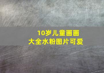 10岁儿童画画大全水粉图片可爱