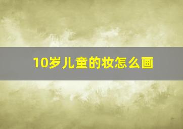 10岁儿童的妆怎么画