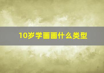 10岁学画画什么类型