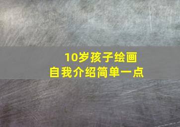 10岁孩子绘画自我介绍简单一点