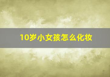 10岁小女孩怎么化妆