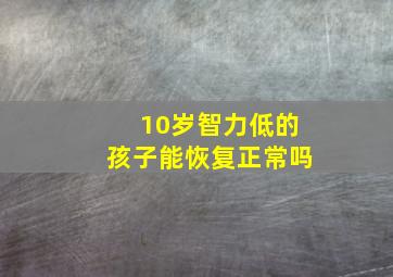 10岁智力低的孩子能恢复正常吗