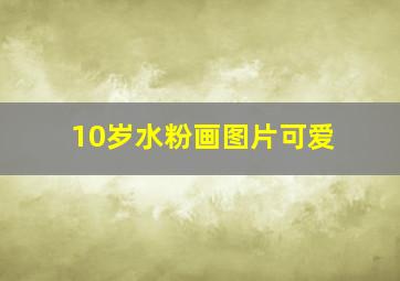 10岁水粉画图片可爱