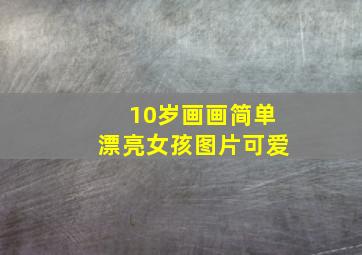 10岁画画简单漂亮女孩图片可爱