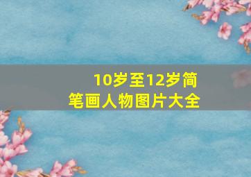 10岁至12岁简笔画人物图片大全