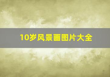 10岁风景画图片大全