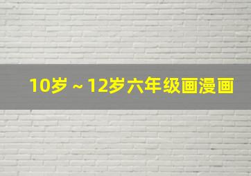 10岁～12岁六年级画漫画