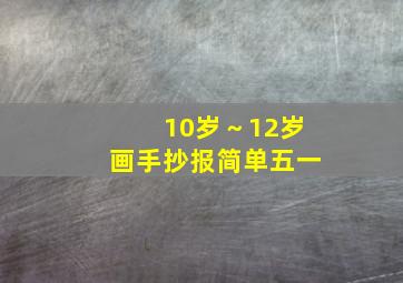 10岁～12岁画手抄报简单五一