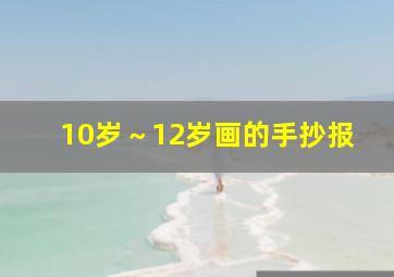 10岁～12岁画的手抄报