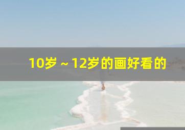 10岁～12岁的画好看的