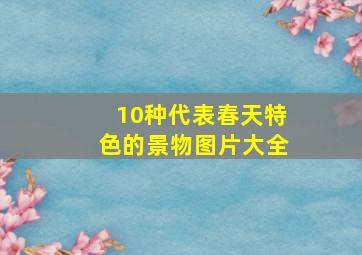 10种代表春天特色的景物图片大全