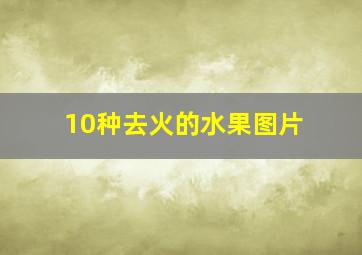 10种去火的水果图片