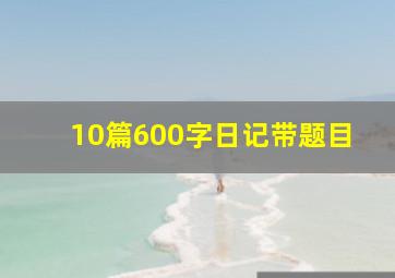 10篇600字日记带题目