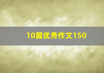 10篇优秀作文150