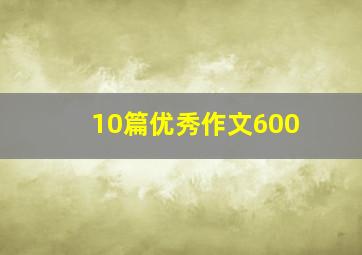 10篇优秀作文600