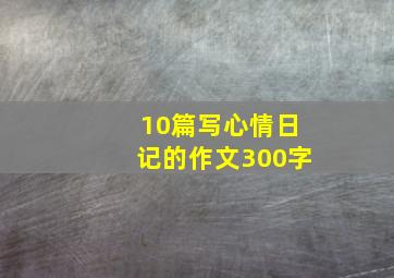 10篇写心情日记的作文300字