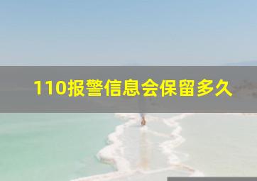 110报警信息会保留多久