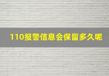 110报警信息会保留多久呢