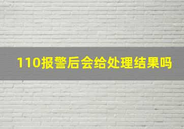 110报警后会给处理结果吗