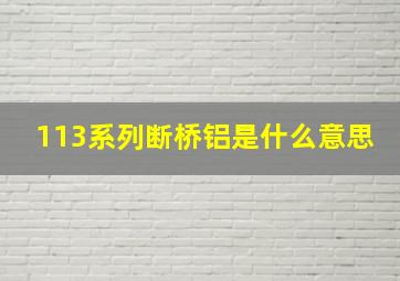 113系列断桥铝是什么意思