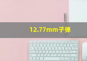 12.77mm子弹