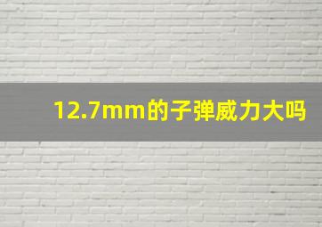 12.7mm的子弹威力大吗