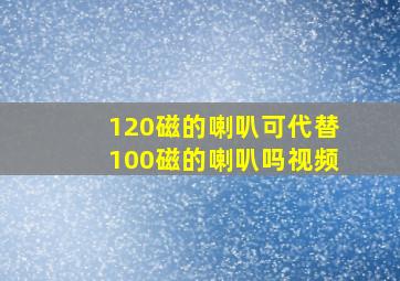 120磁的喇叭可代替100磁的喇叭吗视频