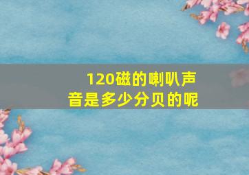 120磁的喇叭声音是多少分贝的呢