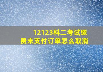 12123科二考试缴费未支付订单怎么取消