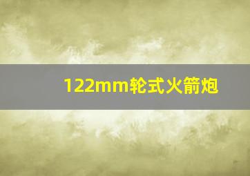 122mm轮式火箭炮