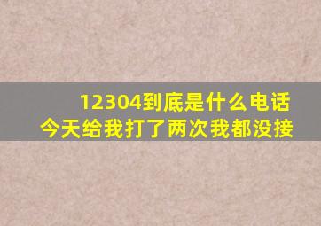 12304到底是什么电话今天给我打了两次我都没接