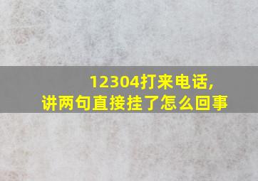 12304打来电话,讲两句直接挂了怎么回事