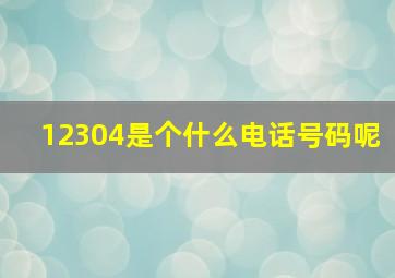 12304是个什么电话号码呢