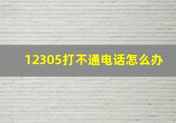 12305打不通电话怎么办