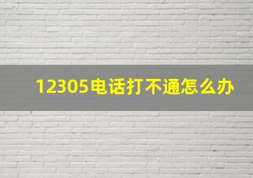 12305电话打不通怎么办