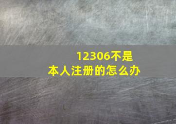 12306不是本人注册的怎么办