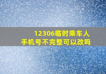 12306临时乘车人手机号不完整可以改吗