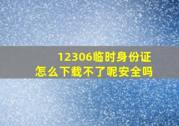 12306临时身份证怎么下载不了呢安全吗