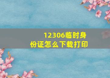 12306临时身份证怎么下载打印