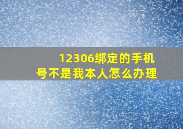 12306绑定的手机号不是我本人怎么办理