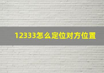 12333怎么定位对方位置