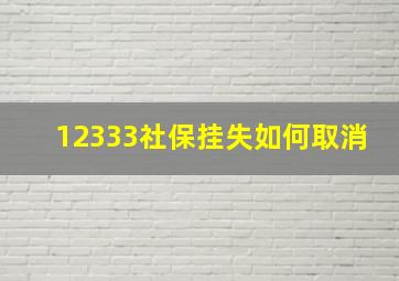 12333社保挂失如何取消