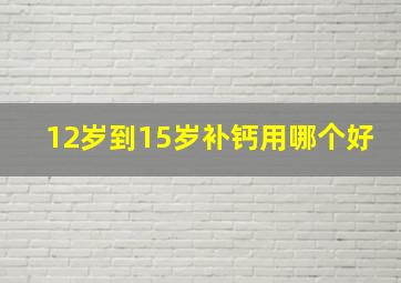 12岁到15岁补钙用哪个好