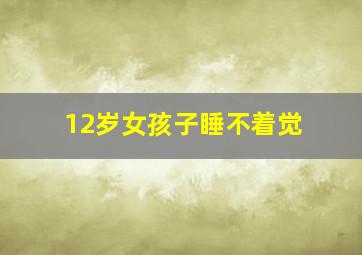 12岁女孩子睡不着觉