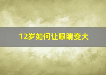 12岁如何让眼睛变大