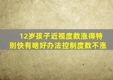 12岁孩子近视度数涨得特别快有啥好办法控制度数不涨