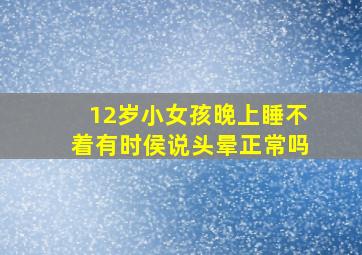 12岁小女孩晚上睡不着有时侯说头晕正常吗