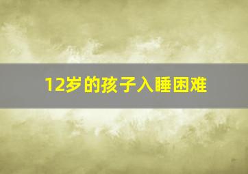 12岁的孩子入睡困难