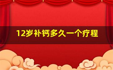 12岁补钙多久一个疗程