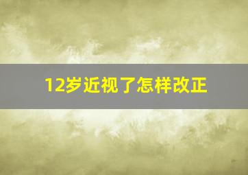 12岁近视了怎样改正